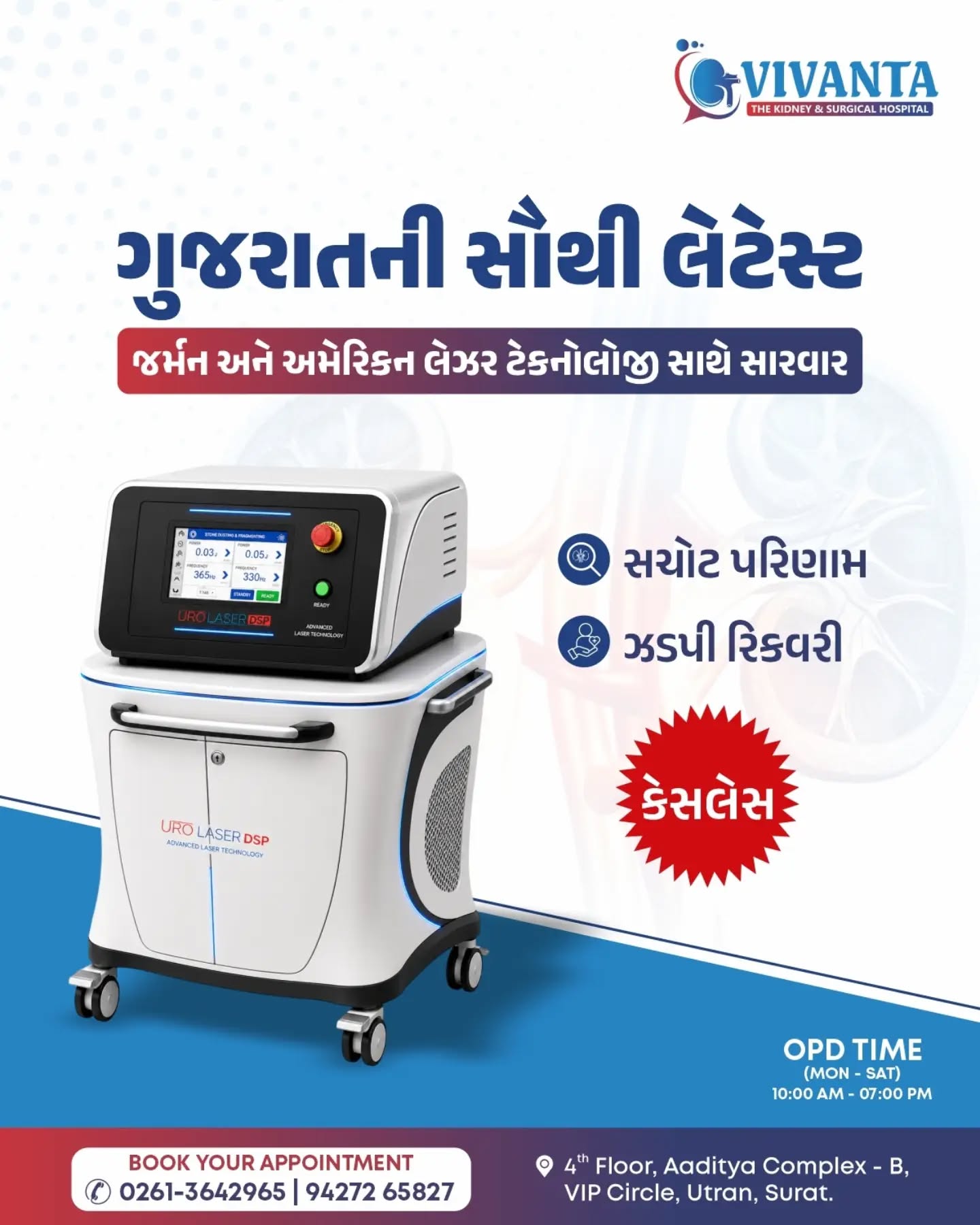 યુરોલોજી ક્ષેત્રમાં ટેક્નોલોજી જેટલી અદ્યતન બનતી જાય છે, એટલી જ સારવાર વધુ સચોટ, સુરક્ષિત અને દર્દી માટે અનુકૂળ બનતી જાય છે.

પરંપરાગત સારવારની સરખામણીએ લેસર ટેક્નોલોજી વધુ ચોકસાઈ સાથે સમસ્યાના મૂળ કારણ સુધી પહોંચે છે, જેના કારણે દર્દીઓને વધુ સારા પરિણામો અને ઝડપી સ્વસ્થતા પ્રાપ્ત થાય છે.

અમારી હોસ્પિટલમાં ઉપલબ્ધ છે ગુજરાતીની અદ્યતન લેસર ટેક્નોલોજી, જેની મદદથી દર્દીઓને મળે છે:

✅ વધુ સચોટ સારવાર
✅ ઓછી પીડા અને ઓછું બ્લીડિંગ
✅ ઝડપી રિકવરી
✅ ઓછો હોસ્પિટલ સ્ટે
✅ રોજિંદા જીવનમાં ઝડપી વાપસી
✅ વધુ સુરક્ષિત અને અસરકારક પરિણામ

અમે માનીએ છીએ કે દરેક દર્દીને માત્ર સારવાર નહીં, પરંતુ વિશ્વાસ, કાળજી અને શ્રેષ્ઠ ટેક્નોલોજીનો લાભ મળવો જોઈએ. તેથી જ અમારી અનુભવી ટીમ અને આધુનિક સુવિધાઓ સાથે અમે દર્દીઓને શ્રેષ્ઠ સારવાર આપવાનો સતત પ્રયાસ કરીએ છીએ.
વધુ માહિતી અને અપોઇન્ટમેન્ટ માટે આજે જ સંપર્ક કરો

📞 : 0261-3642965 | 94272 65827

📍 4th Floor, Aaditya complex - B, VIP Circle, Utran, Surat. 

#UrinaryHealth #DrSagarKatudiya #AyushmanBharat #cashlesstreatment